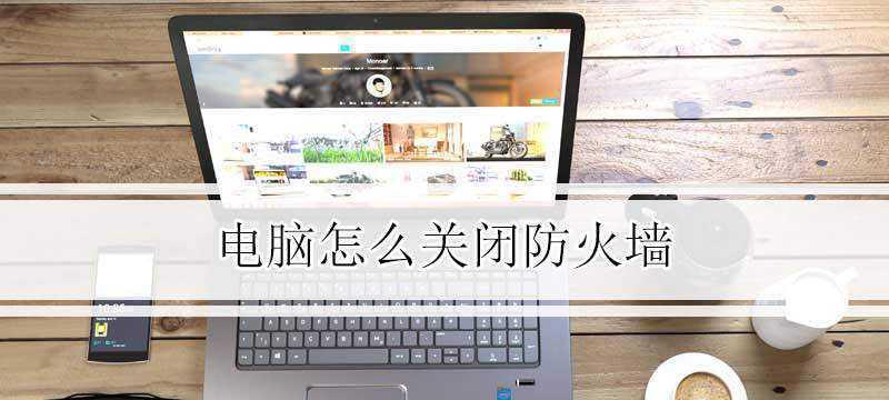 完全关闭Windows10防火墙的方法（彻底关闭Windows10防火墙，拒绝任何入侵）