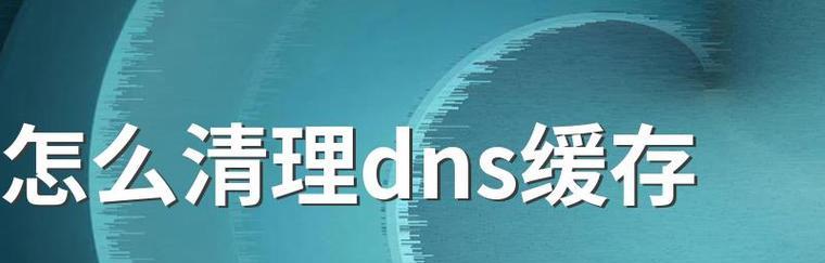 解决网络连接问题，Win10清除DNS缓存方法大揭秘（轻松实现网络畅通，Win10清除DNS缓存助您一臂之力）