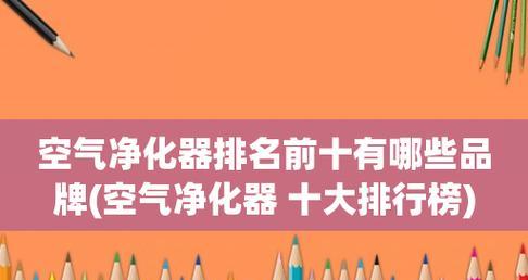 2021年十大热门品牌空气净化器销量榜单公布（为您揭晓最受欢迎的空气净化器品牌和产品）