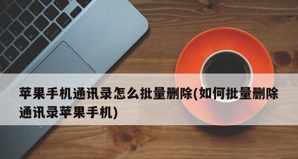 轻松批量删除iPhone联系人（利用简便方法清理您的联系人列表）