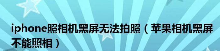 iPhone摄像头黑屏问题的原因及解决方法（探究iPhone摄像头出现黑屏的可能原因，并提供解决方案）