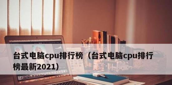 2021年手机处理器性能排行榜（全面解析手机处理器性能，一览2021年最新排名和趋势）