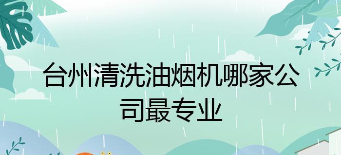 台州上门油烟机清洗方法（清洗你的油烟机）