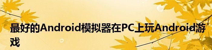 安卓模拟器哪个最流畅好用（目前用的安卓模拟器推荐）