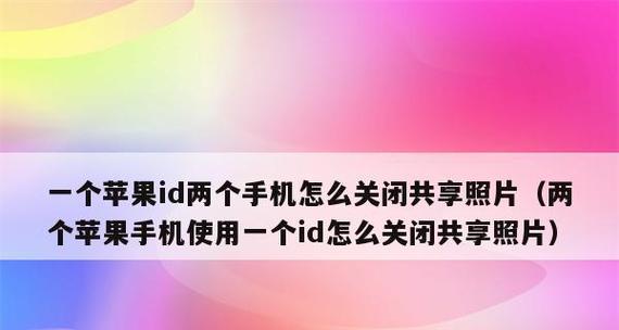 共用一个ID的两个苹果手机会发生什么（探究共用ID对两个苹果手机的影响及可能引发的问题）